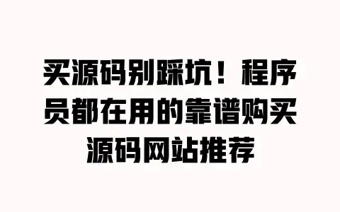 买源码别踩坑！程序员都在用的靠谱购买源码网站推荐