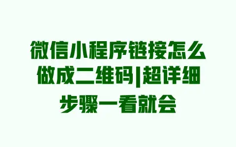 微信小程序链接怎么做成二维码|超详细步骤一看就会