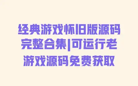 经典游戏怀旧版源码完整合集|可运行老游戏源码免费获取