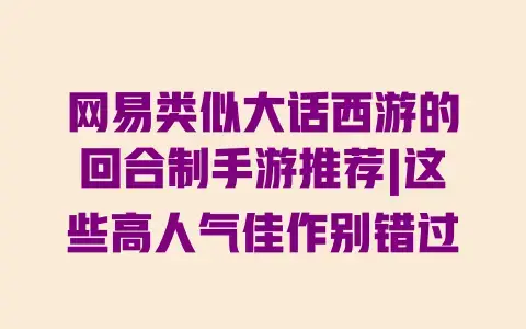 网易类似大话西游的回合制手游推荐|这些高人气佳作别错过
