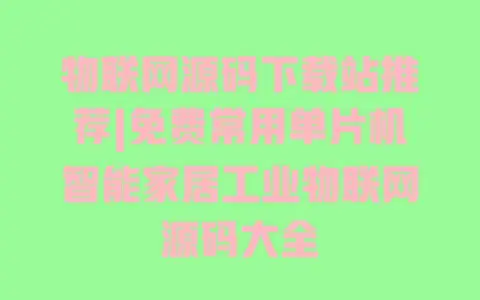 物联网源码下载站推荐|免费常用单片机智能家居工业物联网源码大全