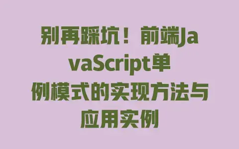 别再踩坑！前端JavaScript单例模式的实现方法与应用实例