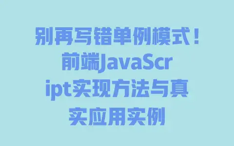 别再写错单例模式！前端JavaScript实现方法与真实应用实例