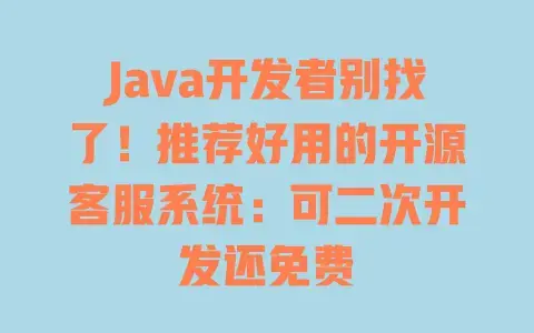 Java开发者别找了！推荐好用的开源客服系统：可二次开发还免费