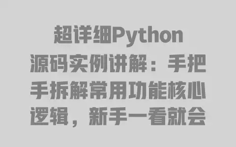 超详细Python源码实例讲解：手把手拆解常用功能核心逻辑，新手一看就会