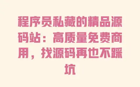 程序员私藏的精品源码站：高质量免费商用，找源码再也不踩坑
