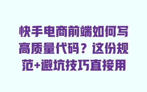 快手电商前端如何写高质量代码？这份规范+避坑技巧直接用