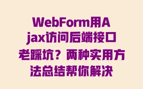WebForm用Ajax访问后端接口老踩坑？两种实用方法总结帮你解决
