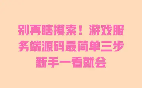 别再瞎摸索！游戏服务端源码最简单三步新手一看就会
