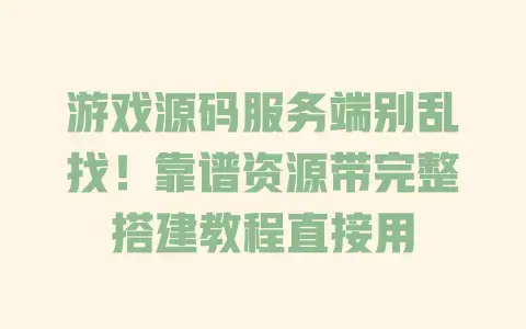游戏源码服务端别乱找！靠谱资源带完整搭建教程直接用