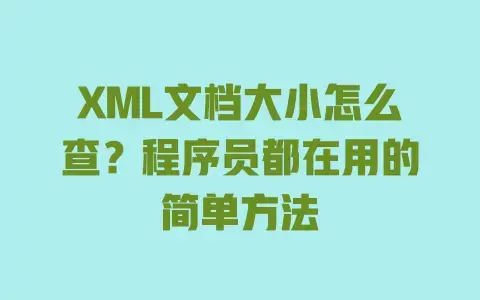 XML文档大小怎么查？程序员都在用的简单方法