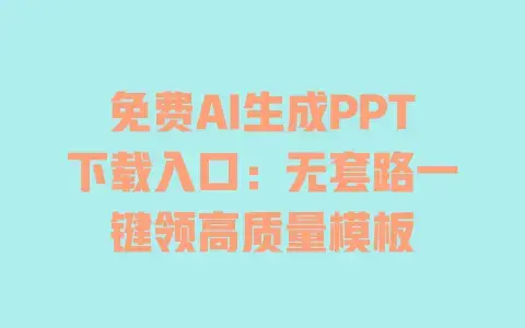 免费AI生成PPT下载入口：无套路一键领高质量模板