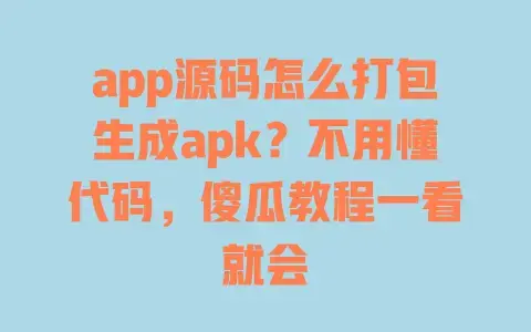 app源码怎么打包生成apk?不用懂代码,傻瓜教程一看就会