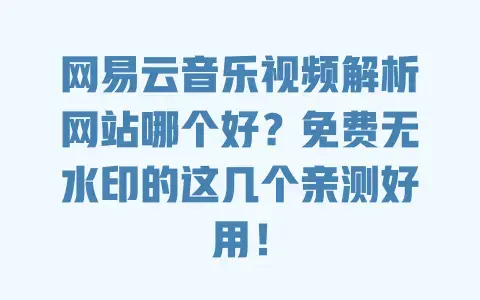网易云音乐视频解析网站哪个好？免费无水印的这几个亲测好用！