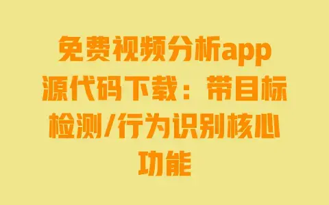免费视频分析app源代码下载：带目标检测/行为识别核心功能