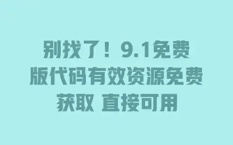 别找了！9.1免费版代码有效资源免费获取直接可用