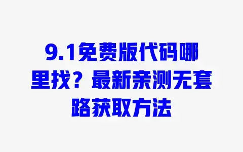 9.1免费版代码哪里找？最新亲测无套路获取方法