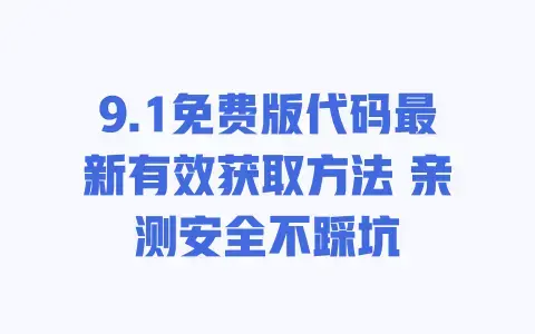 9.1免费版代码最新有效获取方法亲测安全不踩坑