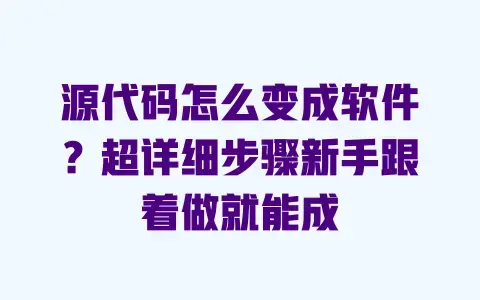 源代码怎么变成软件？超详细步骤新手跟着做就能成