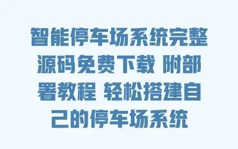智能停车场系统完整源码免费下载附部署教程轻松搭建自己的停车场系统