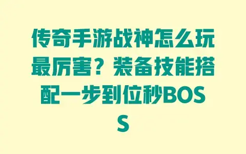 传奇手游战神怎么玩最厉害？装备技能搭配一步到位秒BOSS
