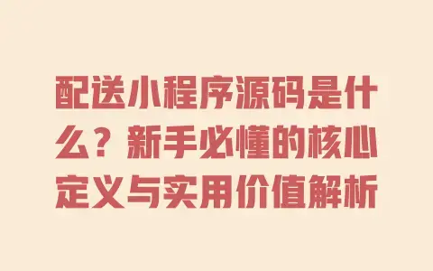 配送小程序源码是什么？新手必懂的核心定义与实用价值解析