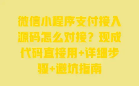 微信小程序支付接入源码怎么对接？现成代码直接用+详细步骤+避坑指南