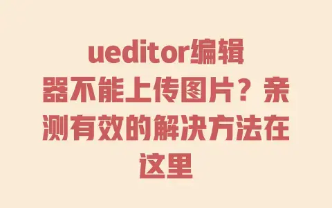ueditor编辑器不能上传图片？亲测有效的解决方法在这里