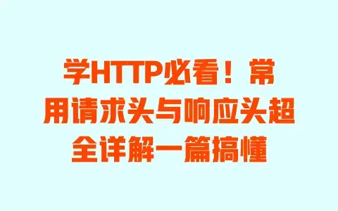 学HTTP必看！常用请求头与响应头超全详解一篇搞懂