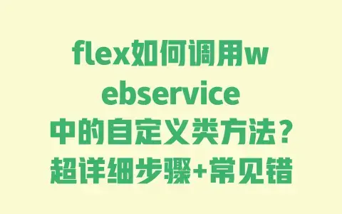 flex如何调用webservice中的自定义类方法？超详细步骤+常见错误解决