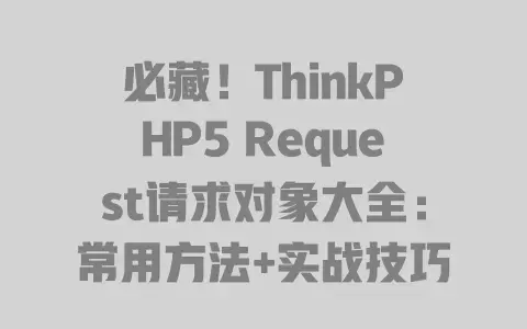 必藏！ThinkPHP5Request请求对象大全：常用方法+实战技巧全解析
