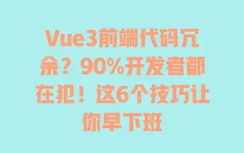 Vue3前端代码冗余？90%开发者都在犯！这6个技巧让你早下班