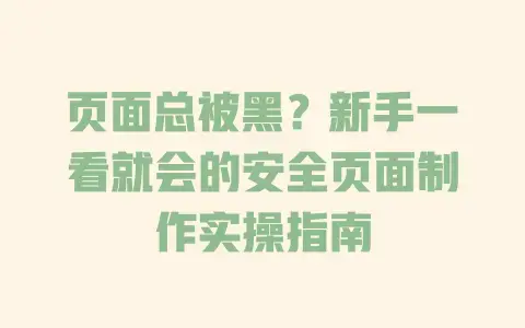 页面总被黑？新手一看就会的安全页面制作实操指南