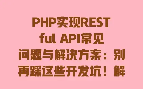 PHP实现RESTfulAPI常见问题与解决方案：别再踩这些开发坑！解法全在这