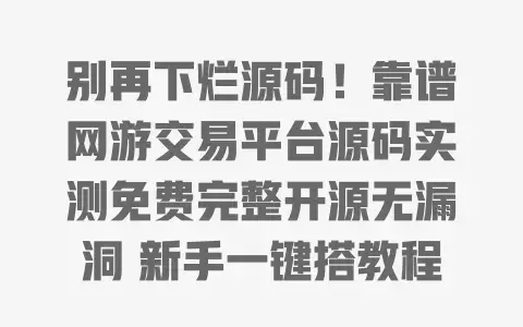 别再下烂源码！靠谱网游交易平台源码实测免费完整开源无漏洞新手一键搭教程
