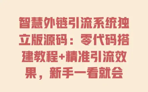 智慧外链引流系统独立版源码：零代码搭建教程+精准引流效果，新手一看就会