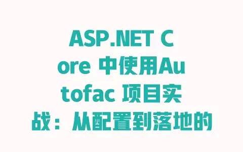 ASP.NETCore中使用Autofac项目实战：从配置到落地的避坑指南