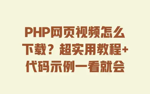 PHP网页视频怎么下载？超实用教程+代码示例一看就会
