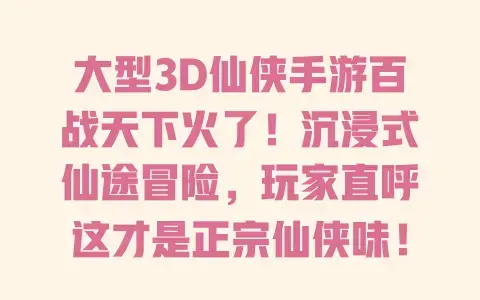 大型3D仙侠手游百战天下火了！沉浸式仙途冒险，玩家直呼这才是正宗仙侠味！