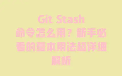 GitStash命令怎么用？新手必看的基本用法超详细解析