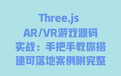 Three.jsAR/VR游戏源码实战：手把手教你搭建可落地案例附完整代码