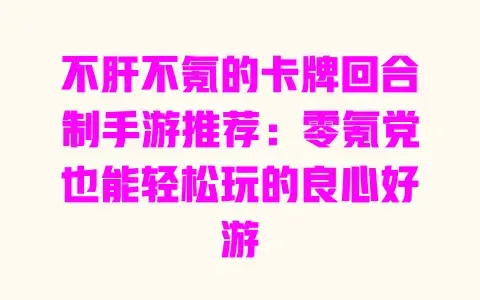 不肝不氪的卡牌回合制手游推荐：零氪党也能轻松玩的良心好游