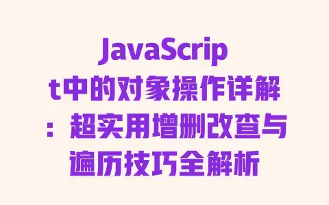 JavaScript中的对象操作详解：超实用增删改查与遍历技巧全解析