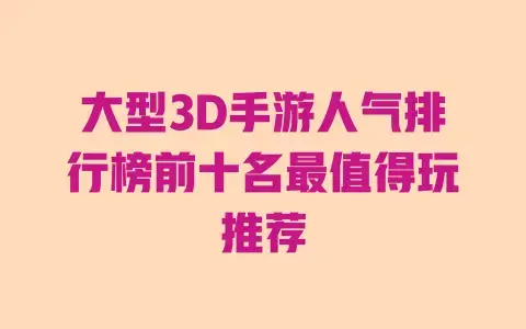大型3D手游人气排行榜前十名最值得玩推荐