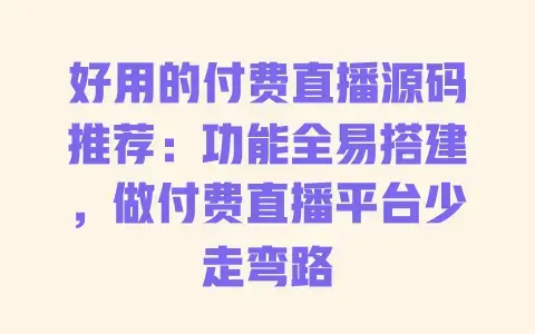 好用的付费直播源码推荐：功能全易搭建，做付费直播平台少走弯路