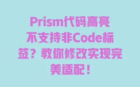 Prism代码高亮不支持非Code标签？教你修改实现完美适配！