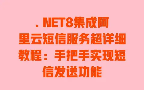 .NET8集成阿里云短信服务超详细教程：手把手实现短信发送功能