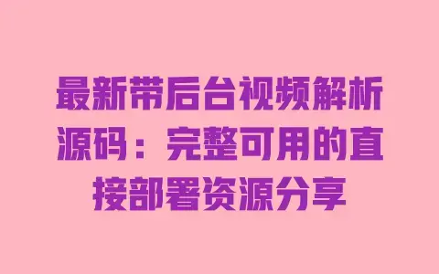 最新带后台视频解析源码：完整可用的直接部署资源分享