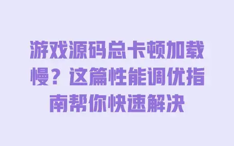游戏源码总卡顿加载慢？这篇性能调优指南帮你快速解决