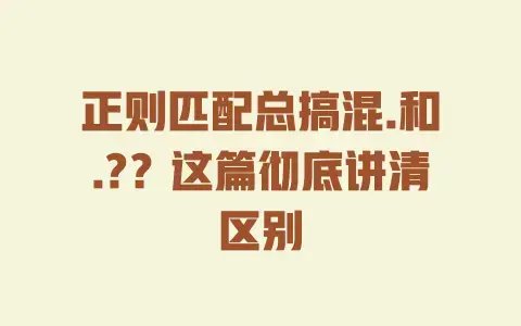 正则匹配总搞混.和.?？这篇彻底讲清区别